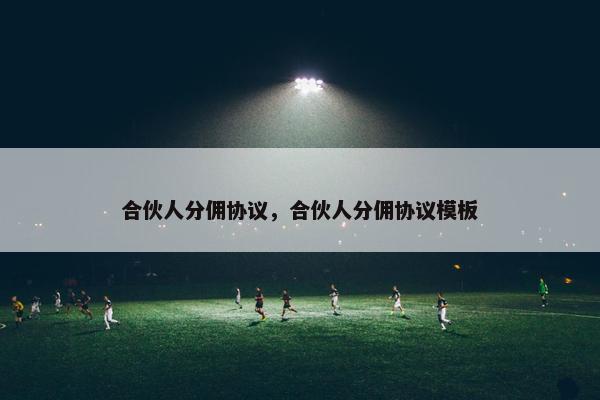 合伙人分佣协议，合伙人分佣协议模板