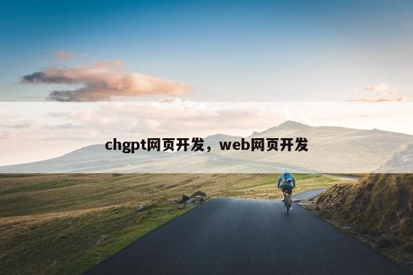 chgpt网页开发，web网页开发