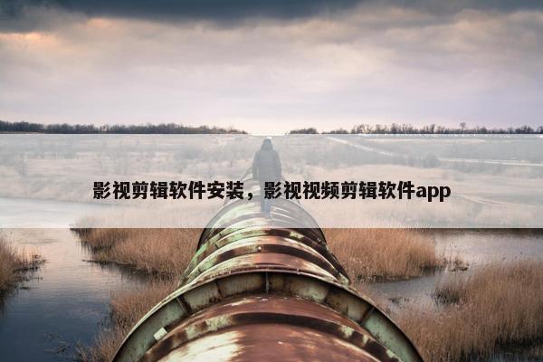 影视剪辑软件安装，影视视频剪辑软件app