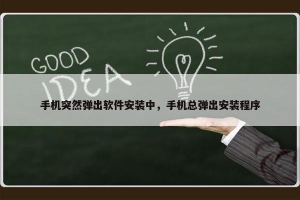手机突然弹出软件安装中，手机总弹出安装程序