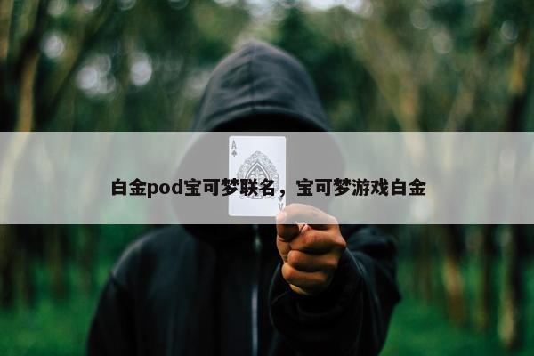 白金pod宝可梦联名，宝可梦游戏白金