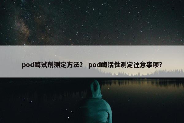 pod酶试剂测定方法？ pod酶活性测定注意事项？