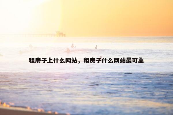 租房子上什么网站，租房子什么网站最可靠