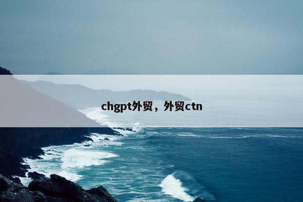 chgpt外贸，外贸ctn