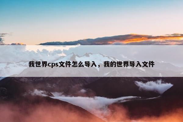 我世界cps文件怎么导入，我的世界导入文件