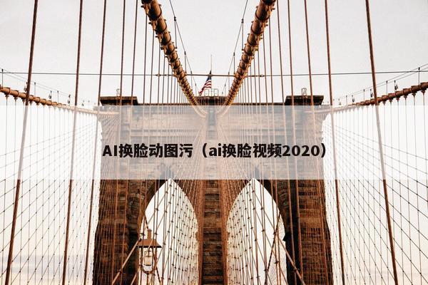 AI换脸动图污（ai换脸视频2020）