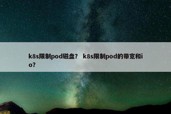 k8s限制pod磁盘？ k8s限制pod的带宽和io？