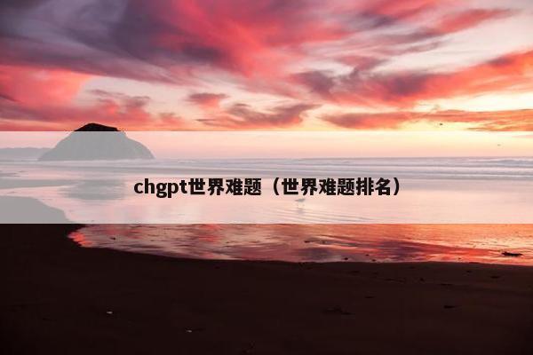 chgpt世界难题（世界难题排名）