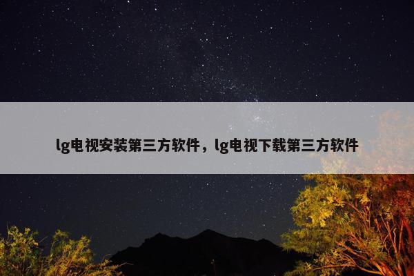 lg电视安装第三方软件，lg电视下载第三方软件