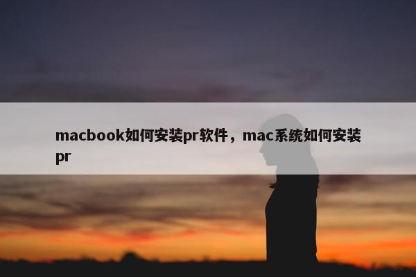 macbook如何安装pr软件，mac系统如何安装pr