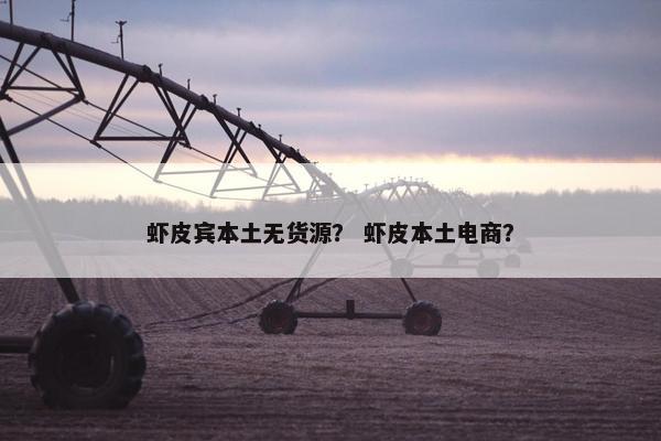 虾皮宾本土无货源？ 虾皮本土电商？