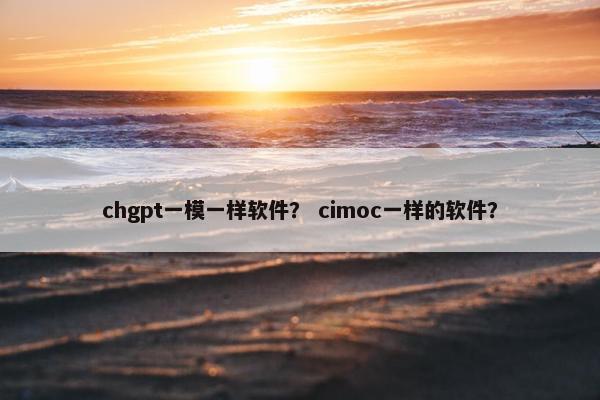 chgpt一模一样软件？ cimoc一样的软件？