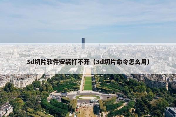 3d切片软件安装打不开（3d切片命令怎么用）