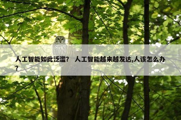 人工智能如此泛滥？ 人工智能越来越发达,人该怎么办？