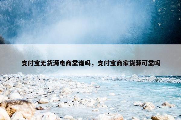 支付宝无货源电商靠谱吗，支付宝商家货源可靠吗