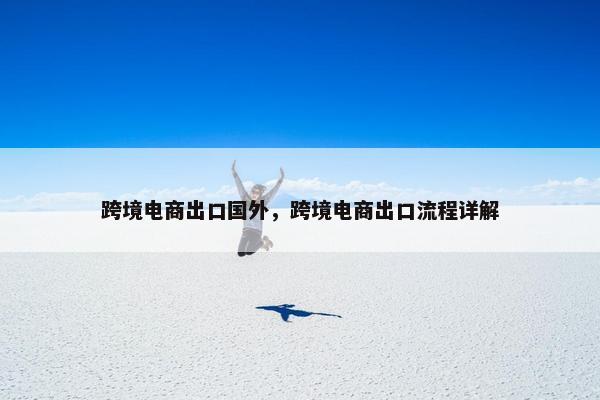 跨境电商出口国外，跨境电商出口流程详解