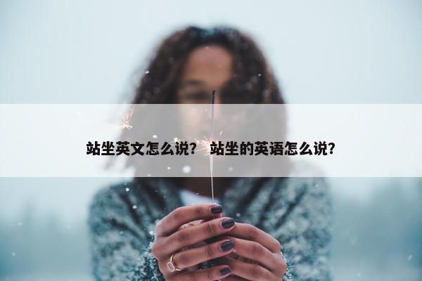 站坐英文怎么说？ 站坐的英语怎么说？