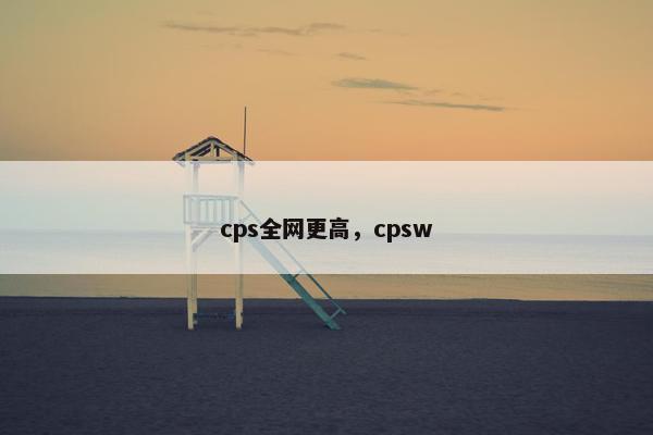 cps全网更高，cpsw