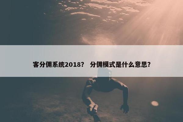客分佣系统2018？ 分佣模式是什么意思？