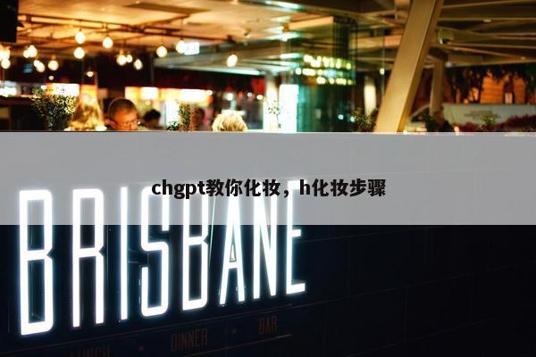 chgpt教你化妆，h化妆步骤