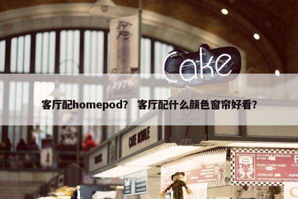 客厅配homepod？ 客厅配什么颜色窗帘好看？