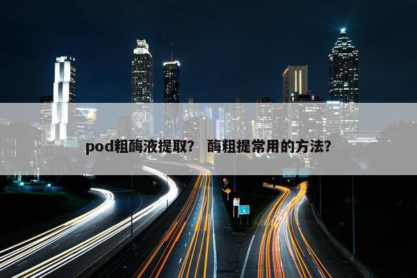 pod粗酶液提取？ 酶粗提常用的方法？