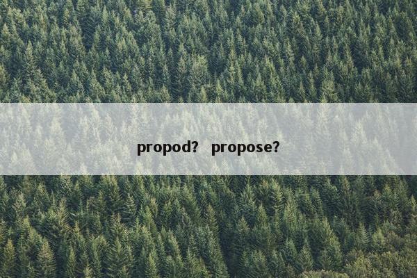 propod？ propose？
