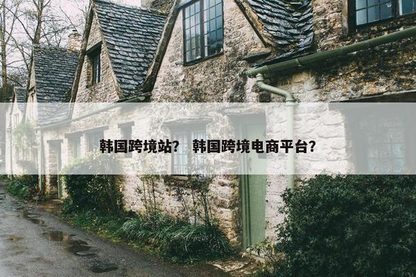 韩国跨境站？ 韩国跨境电商平台？