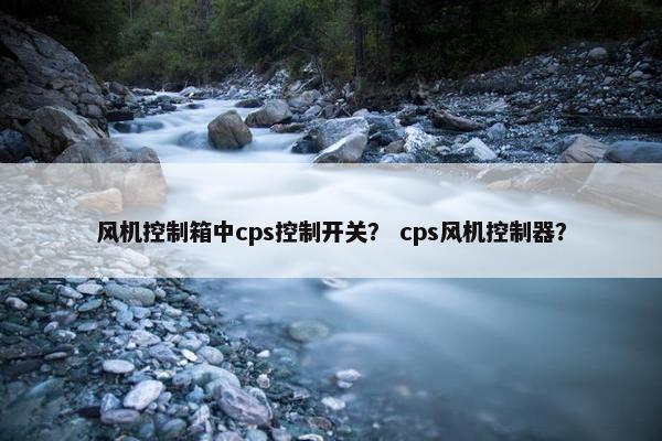 风机控制箱中cps控制开关？ cps风机控制器？
