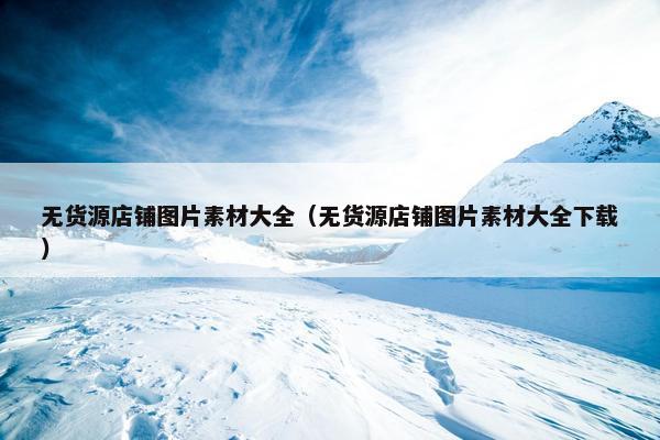 无货源店铺图片素材大全（无货源店铺图片素材大全下载）