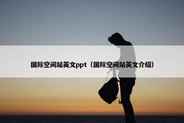国际空间站英文ppt（国际空间站英文介绍）