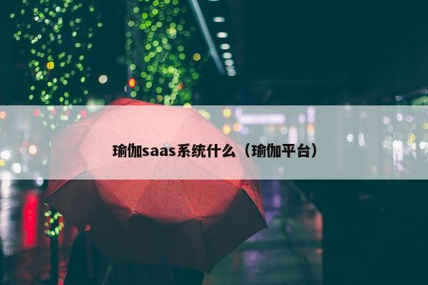 瑜伽saas系统什么（瑜伽平台）