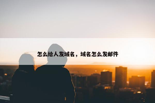怎么给人发域名，域名怎么发邮件