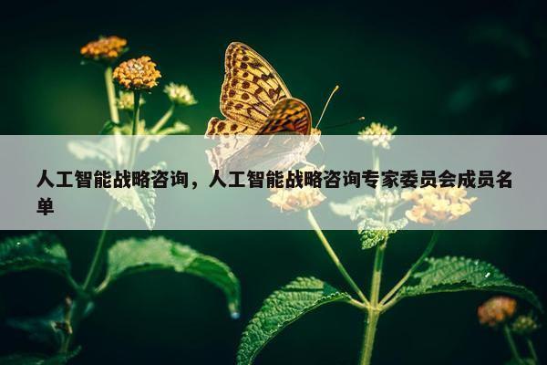人工智能战略咨询，人工智能战略咨询专家委员会成员名单
