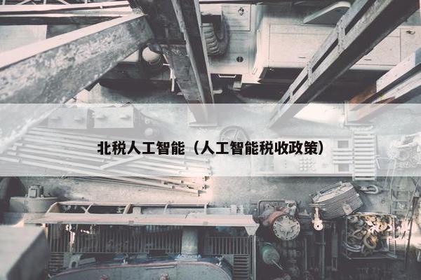 北税人工智能（人工智能税收政策）