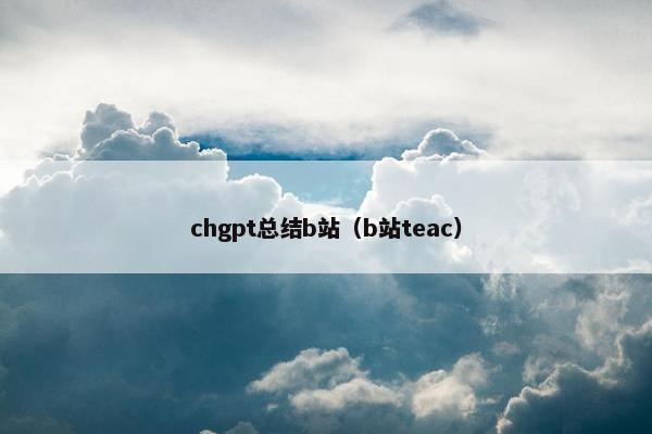 chgpt总结b站（b站teac）