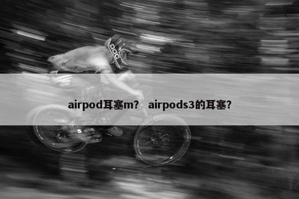 airpod耳塞m？ airpods3的耳塞？