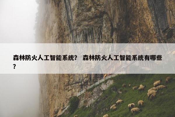 森林防火人工智能系统？ 森林防火人工智能系统有哪些？