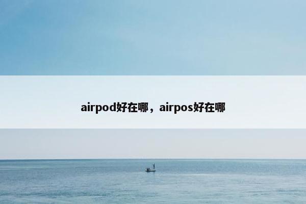 airpod好在哪，airpos好在哪