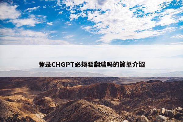 登录CHGPT必须要翻墙吗的简单介绍