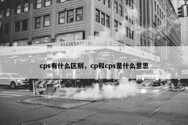 cps有什么区别，cp和cps是什么意思