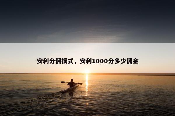 安利分佣模式，安利1000分多少佣金