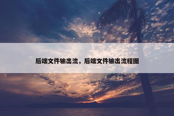后端文件输出流，后端文件输出流程图