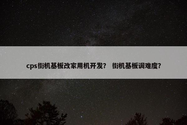 cps街机基板改家用机开发？ 街机基板调难度？