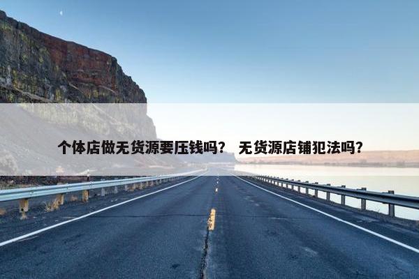 个体店做无货源要压钱吗？ 无货源店铺犯法吗？