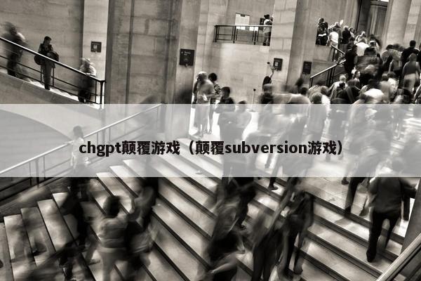 chgpt颠覆游戏（颠覆subversion游戏）
