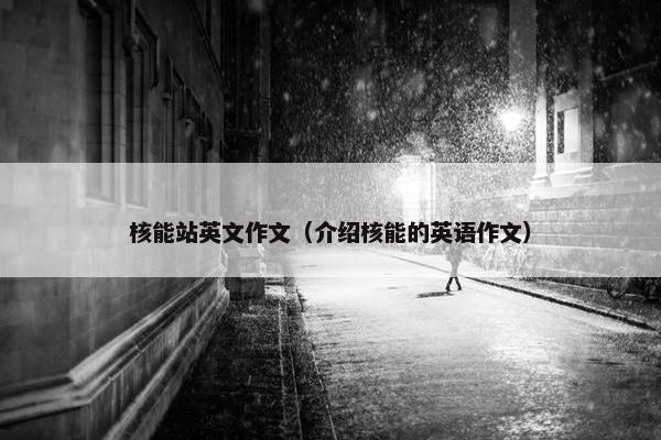 核能站英文作文（介绍核能的英语作文）