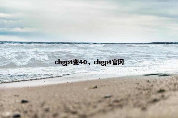 chgpt变40，chgpt官网
