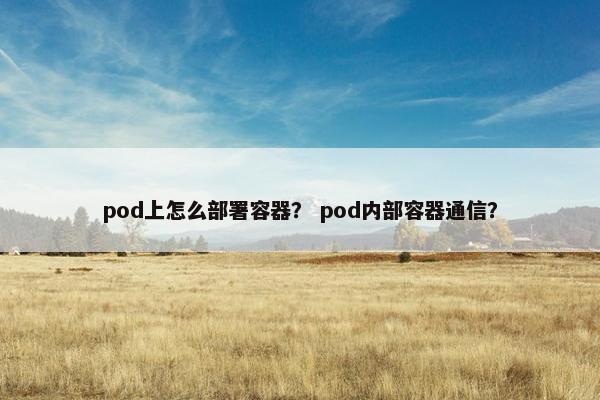 pod上怎么部署容器？ pod内部容器通信？