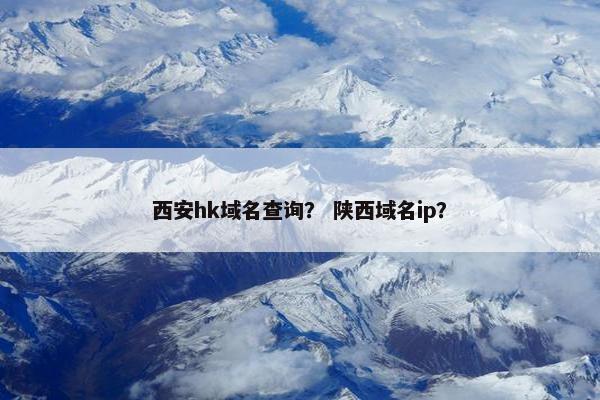 西安hk域名查询？ 陕西域名ip？